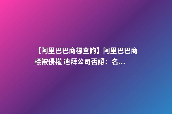 【阿里巴巴商標查詢】阿里巴巴商標被侵權 迪拜公司否認：名字取自中東傳說